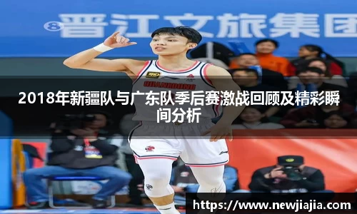 2018年新疆队与广东队季后赛激战回顾及精彩瞬间分析