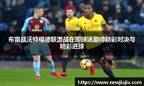 布雷战沃特福德联激战在即球迷期待精彩对决与精彩进球