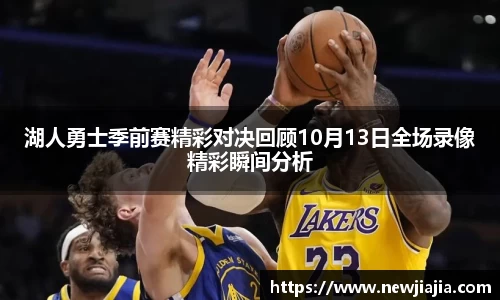 湖人勇士季前赛精彩对决回顾10月13日全场录像精彩瞬间分析