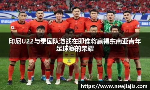 印尼U22与泰国队激战在即谁将赢得东南亚青年足球赛的荣耀