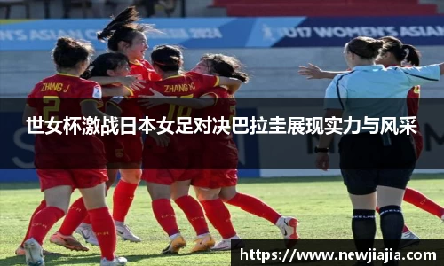 世女杯激战日本女足对决巴拉圭展现实力与风采